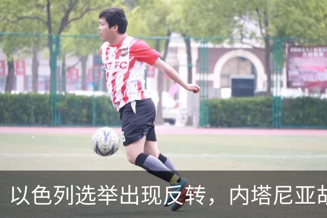 以色列选举出现反转，内塔尼亚胡实现逆袭，阿拉伯政党帮倒忙？