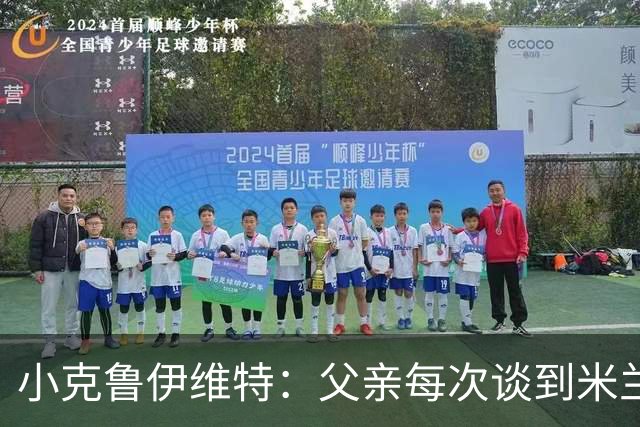 小克鲁伊维特：父亲每次谈到米兰都充满爱意，能理解那种感受
