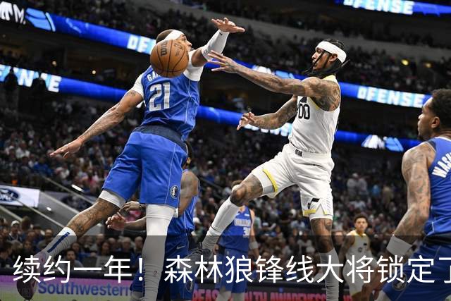 续约一年！森林狼锋线大将锁定了自己在球队中的未来？