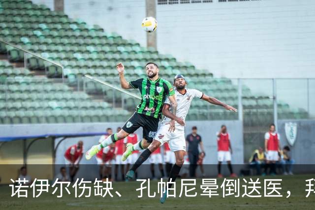 诺伊尔伤缺、孔帕尼晕倒送医，拜仁战弗赖堡只剩残阵